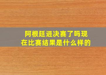 阿根廷进决赛了吗现在比赛结果是什么样的