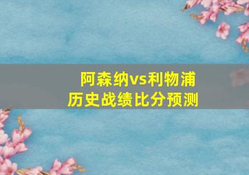 阿森纳vs利物浦历史战绩比分预测