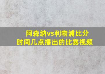 阿森纳vs利物浦比分时间几点播出的比赛视频