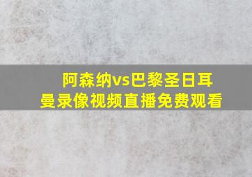 阿森纳vs巴黎圣日耳曼录像视频直播免费观看