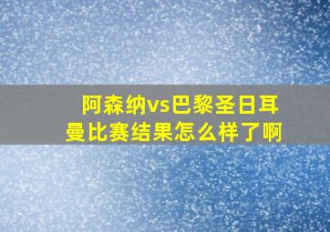 阿森纳vs巴黎圣日耳曼比赛结果怎么样了啊