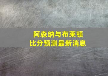 阿森纳与布莱顿比分预测最新消息