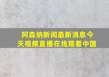 阿森纳新闻最新消息今天视频直播在线观看中国