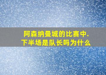 阿森纳曼城的比赛中.下半场是队长吗为什么