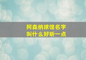 阿森纳球馆名字叫什么好听一点