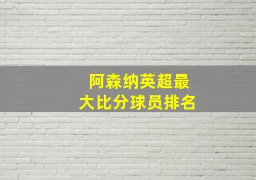 阿森纳英超最大比分球员排名