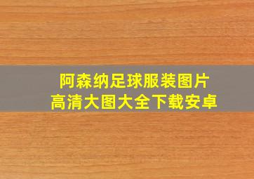 阿森纳足球服装图片高清大图大全下载安卓