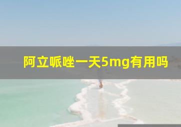 阿立哌唑一天5mg有用吗