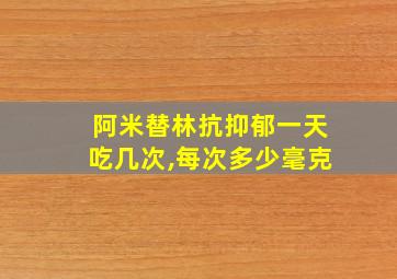 阿米替林抗抑郁一天吃几次,每次多少毫克