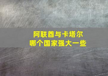 阿联酋与卡塔尔哪个国家强大一些