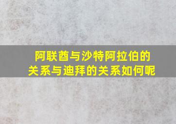 阿联酋与沙特阿拉伯的关系与迪拜的关系如何呢