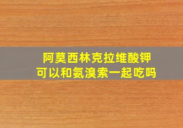 阿莫西林克拉维酸钾可以和氨溴索一起吃吗