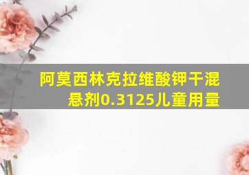 阿莫西林克拉维酸钾干混悬剂0.3125儿童用量