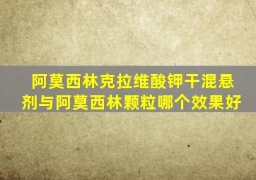 阿莫西林克拉维酸钾干混悬剂与阿莫西林颗粒哪个效果好