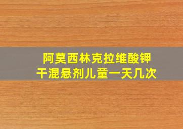 阿莫西林克拉维酸钾干混悬剂儿童一天几次