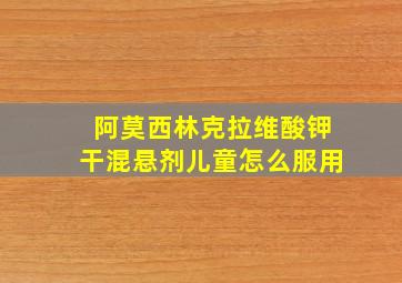 阿莫西林克拉维酸钾干混悬剂儿童怎么服用