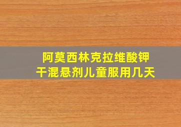 阿莫西林克拉维酸钾干混悬剂儿童服用几天