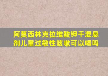 阿莫西林克拉维酸钾干混悬剂儿童过敏性咳嗽可以喝吗