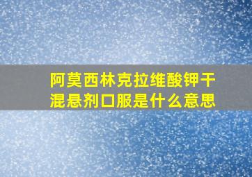 阿莫西林克拉维酸钾干混悬剂口服是什么意思