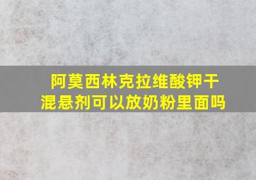 阿莫西林克拉维酸钾干混悬剂可以放奶粉里面吗