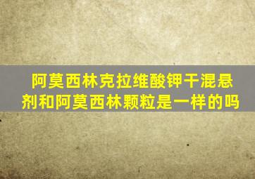 阿莫西林克拉维酸钾干混悬剂和阿莫西林颗粒是一样的吗