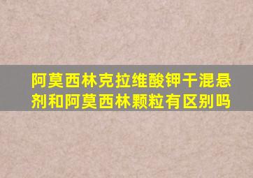 阿莫西林克拉维酸钾干混悬剂和阿莫西林颗粒有区别吗