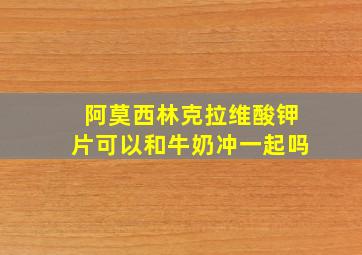 阿莫西林克拉维酸钾片可以和牛奶冲一起吗