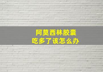 阿莫西林胶囊吃多了该怎么办