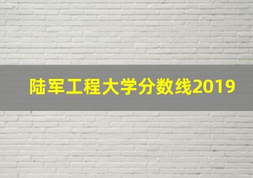 陆军工程大学分数线2019