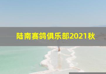 陆南赛鸽俱乐部2021秋