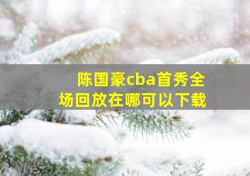 陈国豪cba首秀全场回放在哪可以下载