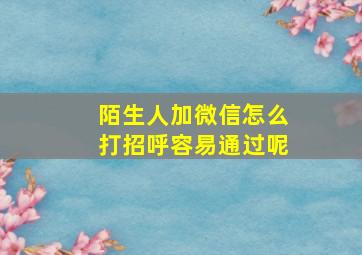 陌生人加微信怎么打招呼容易通过呢