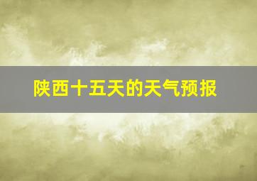 陕西十五天的天气预报