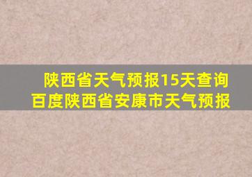 陕西省天气预报15天查询百度陕西省安康市天气预报