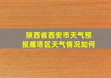 陕西省西安市天气预报雁塔区天气情况如何