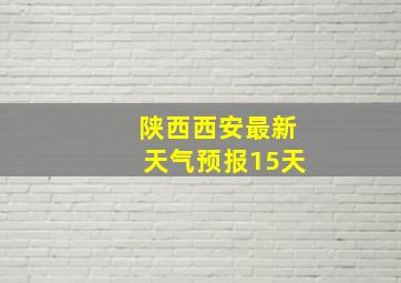 陕西西安最新天气预报15天