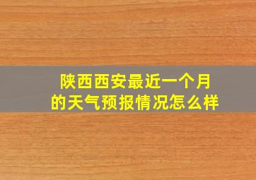 陕西西安最近一个月的天气预报情况怎么样