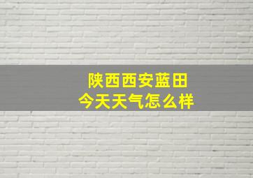 陕西西安蓝田今天天气怎么样