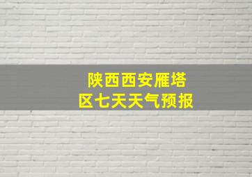 陕西西安雁塔区七天天气预报