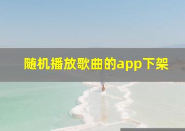 随机播放歌曲的app下架