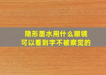 隐形墨水用什么眼镜可以看到字不被察觉的