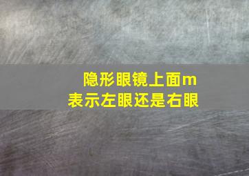 隐形眼镜上面m表示左眼还是右眼