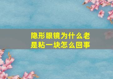 隐形眼镜为什么老是粘一块怎么回事