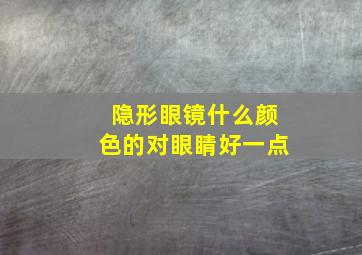 隐形眼镜什么颜色的对眼睛好一点