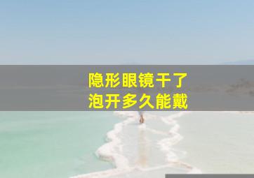 隐形眼镜干了泡开多久能戴