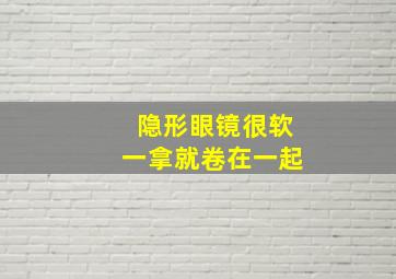 隐形眼镜很软一拿就卷在一起