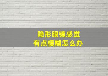 隐形眼镜感觉有点模糊怎么办