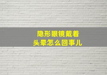 隐形眼镜戴着头晕怎么回事儿