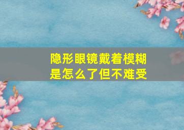 隐形眼镜戴着模糊是怎么了但不难受