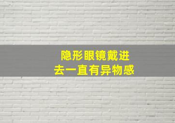 隐形眼镜戴进去一直有异物感